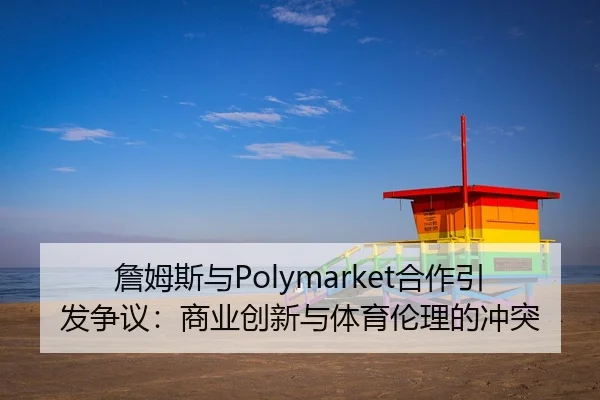 詹姆斯与Polymarket合作引发争议：商业创新与体育伦理的冲突